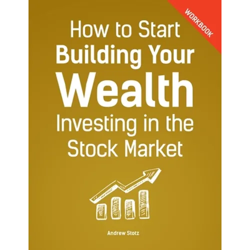 How to Start Building Your Wealth Investing in the Stock Market, Workbook Edition