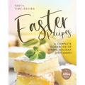 Tasty, Time-Saving Easter Recipes: A Complete Cookbook of Spring Holiday Dish Ideas!