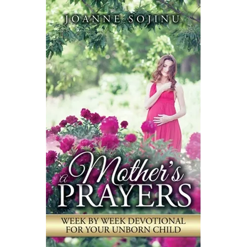 A Mother's Prayers: Week by Week Devotional For Your Unborn Child