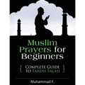 Muslim Prayers For Beginners: Complete Guide to Fardh Salah