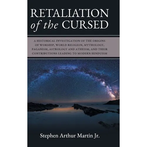 Retaliation of The Cursed: A Historical Investigation of The Origins of Worship, World Religion, Mythology, Paganism, Astrology and Atheism, and
