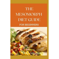 The Mesomorph Diet Guide for Beginners: The Complete Guide to Diet & Exercise for Fat Loss