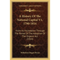 A History Of The National Capital V1, 1790-1814: From Its Foundation Through The Period Of The Adoption Of The Organic Act (1914)