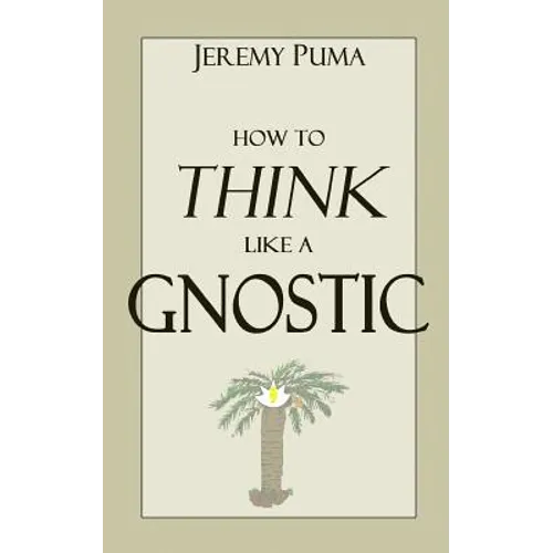 How to Think Like a Gnostic: Essays on a Gnostic Worldview