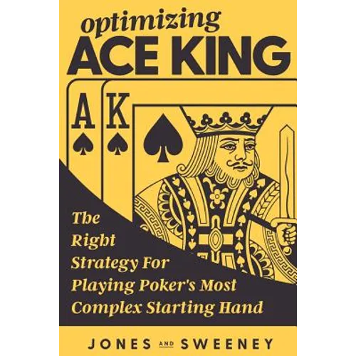 Optimizing Ace King: The Right Strategy For Playing Poker's Most Complex Starting Hand