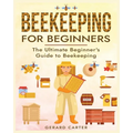 Beekeeping for Beginners: The New Complete Guide to Setting Up, Maintaining, and Expanding Your Beehive for Maximum Honey Yield