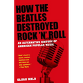 How the Beatles Destroyed Rock 'n' Roll: An Alternative History of American Popular Music