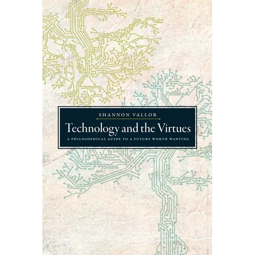 Technology and the Virtues: A Philosophical Guide to a Future Worth Wanting