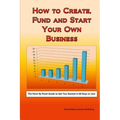 How to Create, Fund and Start Your Own Business