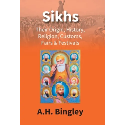 Sikhs: Their Origin, History, Religion, Customs, Fairs & Festivals