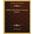 Sublime Myth Makes Grotesque History