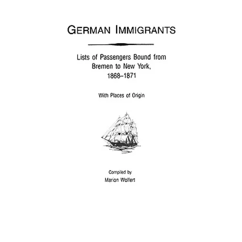 German Immigrants: Lists of Passengers Bound from Bremen to New York, 1868-1871, with Places of Origin