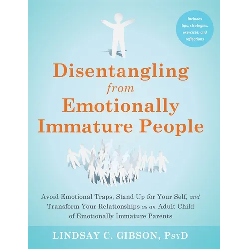 Disentangling from Emotionally Immature People: Avoid Emotional Traps, Stand Up for Your Self, and Transform Your Relationships as an Adult Child of E