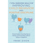 7 Vital Parenting Skills for Improving Child Behavior and Positive Discipline: Proven Positive Parenting Tips for Family Communication without Yelling - Paperback