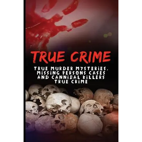 True Crime: True Murder Mysteries, Missing Persons Cases And Cannibal Killers True Crime
