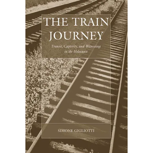 The Train Journey: Transit, Captivity, and Witnessing in the Holocaust