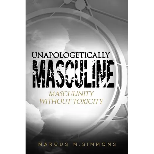 Unapologetically Masculine: Masculinity without Toxicity