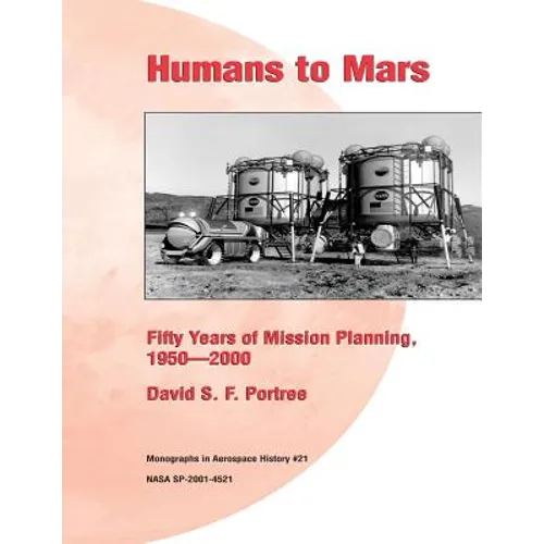 Humans to Mars: Fifty Years of Mission Planning, 1950-2000: Monographs in Aerospace History #21