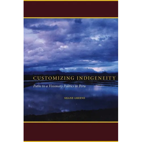 Customizing Indigeneity: Paths to a Visionary Politics in Peru