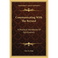 Communicating With The Beyond: A Practical Handbook Of Spiritualism