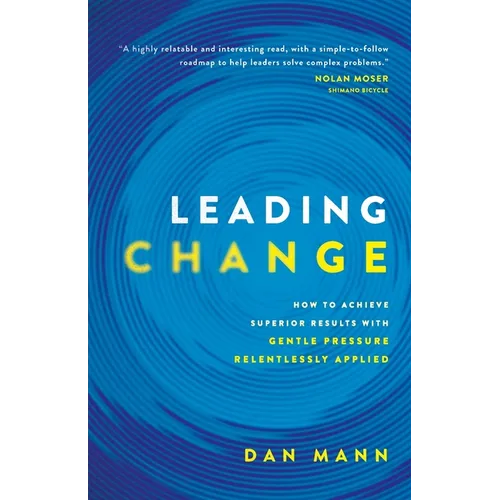 Leading Change: How to Achieve Superior Results with Gentle Pressure Relentlessly Applied