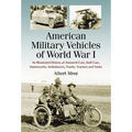 American Military Vehicles of World War I: An Illustrated History of Armored Cars, Staff Cars, Motorcycles, Ambulances, Trucks, Tractors and Tanks