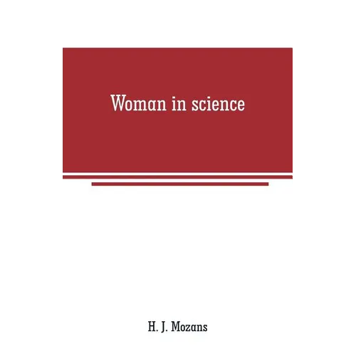 Woman in science: With an introductory chapter on woman's long struggle for things of the mind