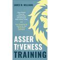 Assertiveness Training: Stop People Pleasing, Feeling Guilty, and Caring for What Others Think, and Start Speaking Up, Saying No, and Being More Confi