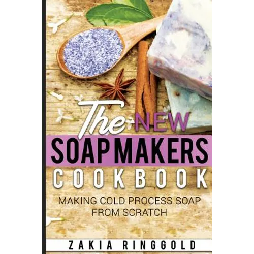New Soap Makers Cookbook: Making Cold Process Soap from Scratch