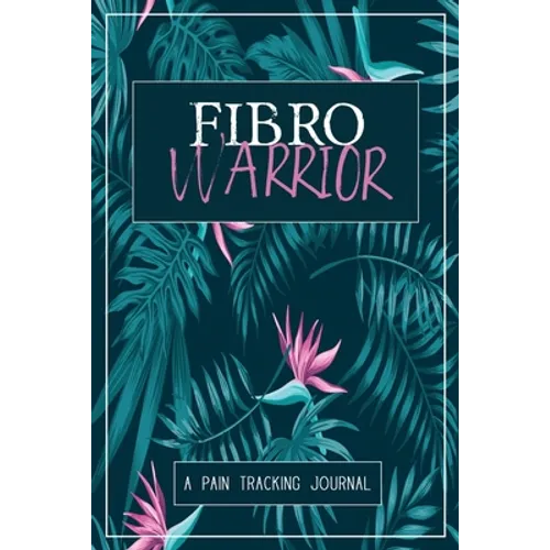 Fibro Warrior: A Symptom & Pain Tracking Journal for Fibromyalgia and Chronic Pain