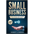Small Business: The Most Important Things you Need to Know to Create and Grow a Successful Small Business from Scratch