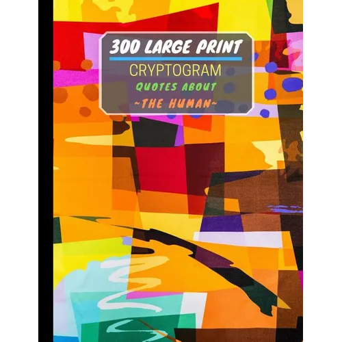 300 Large Print Cryptogram Quotes About The Human: Exercise And Challenge Your Brain With These Cryptoquote Puzzles. With Hints And Answers.