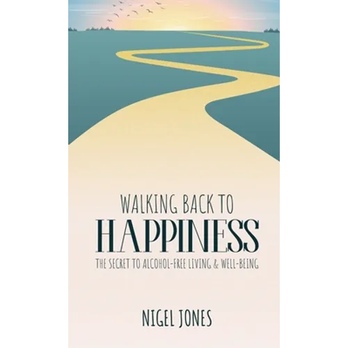 Walking Back to Happiness: The Secret to Alcohol-Free Living & Well-Being
