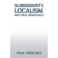 Subsidiarity, Localism, and True Democracy