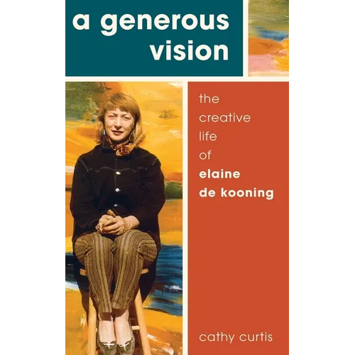 Generous Vision: The Creative Life of Elaine de Kooning