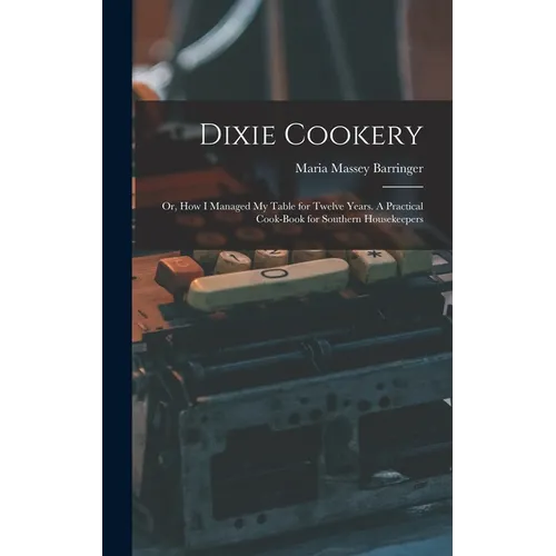 Dixie Cookery; or, How I Managed my Table for Twelve Years. A Practical Cook-book for Southern Housekeepers
