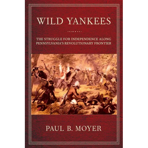 Wild Yankees: The Struggle for Independence Along Pennsylvania's Revolutionary Frontier