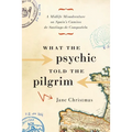 What the Psychic Told the Pilgrim: A Midlife Misadventure on Spain's Camino de Santiago de Compostela