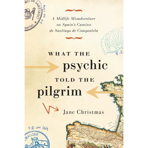 What the Psychic Told the Pilgrim: A Midlife Misadventure on Spain's Camino de Santiago de Compostela