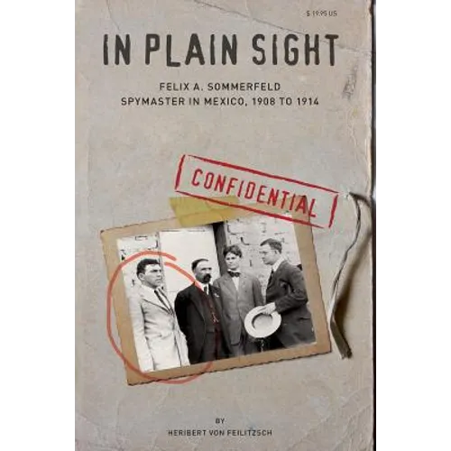 In Plain Sight: Felix A. Sommerfeld, Spymaster in Mexico, 1908 to 1914