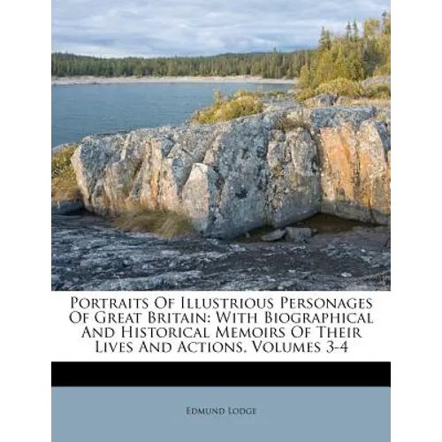 Portraits Of Illustrious Personages Of Great Britain: With Biographical And Historical Memoirs Of Their Lives And Actions, Volumes 3-4