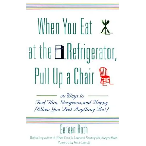 When You Eat at the Refrigerator, Pull Up a Chair: 50 Ways to Feel Thin, Gorgeous, and Happy (When You Feel Anything But)
