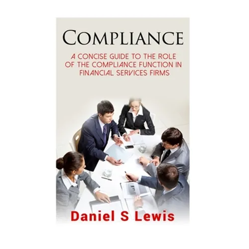 Compliance: A concise guide to the role of the Compliance Function in financial services firms
