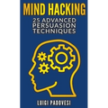Mind Hacking: 25 Advanced Persuasion Techniques