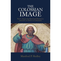 The Colossian Image: Paul's Vision for Renewed Humanity and Life in Christ in Colossians