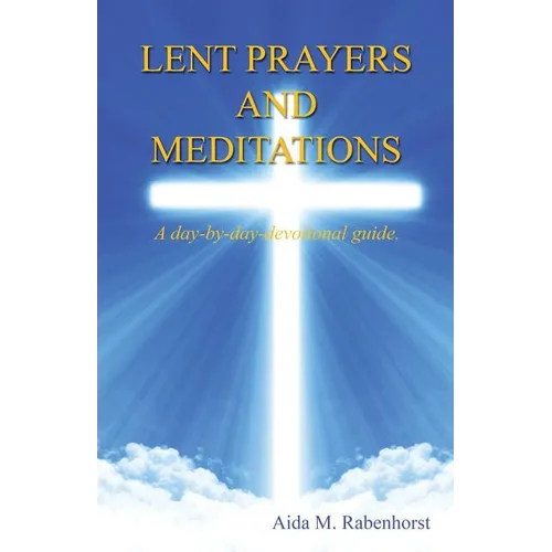 Lent Prayers and Meditations - A Day-By-Day-Devotional Guide.