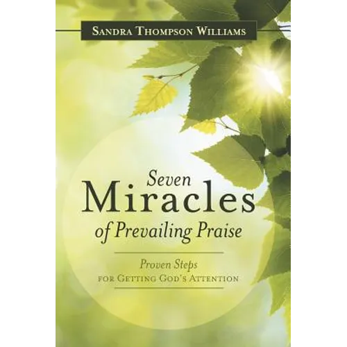 Seven Miracles of Prevailing Praise: Proven Steps for Getting God's Attention