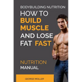 Bodybuilding Nutrition: How To Build Muscle And Lose Fat Fast: Nutrition Manual