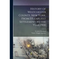 History of Westchester County, New York, From its Earliest Settlement to the Year 1900