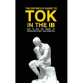 The Definitive Guide to Tok in the IB: How to Ace the Tok Essay and Exhibition
